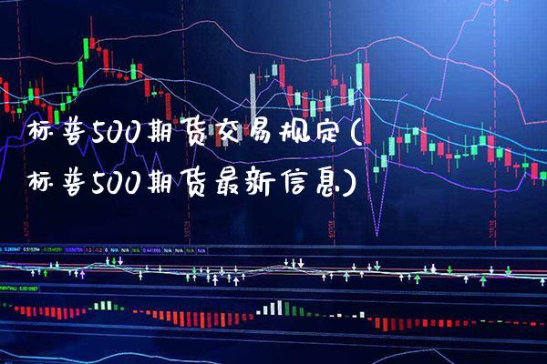 标普500期货交易规定(标普500期货最新信息)_https://www.xmqjcw.com_期货百科_第1张