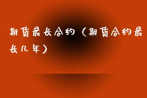 期货最长合约（期货合约最长几年）_https://www.xmqjcw.com_期货投资_第1张