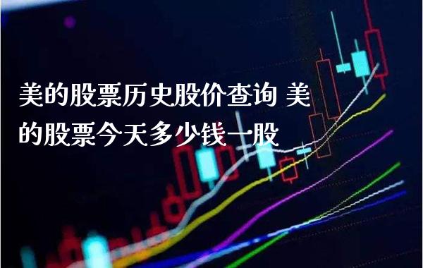 美的股票历史股价查询 美的股票今天多少钱一股_https://www.xmqjcw.com_股票投资_第1张