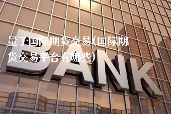 量子国际期货交易(国际期货交易平台有哪些)_https://www.xmqjcw.com_股票投资_第1张