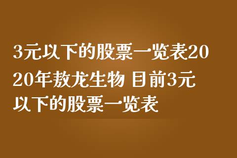 3元以下的股票一览表2020年敖龙生物 目前3元以下的股票一览表_https://www.xmqjcw.com_股票投资_第1张