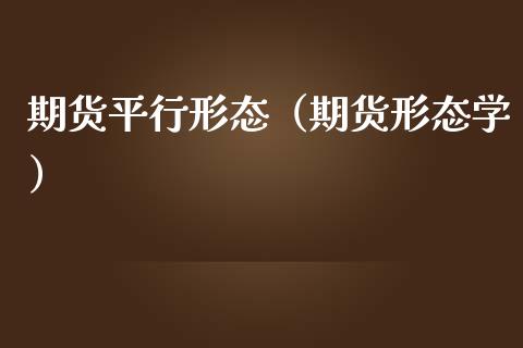 期货平行形态（期货形态学）_https://www.xmqjcw.com_期货直播室_第1张