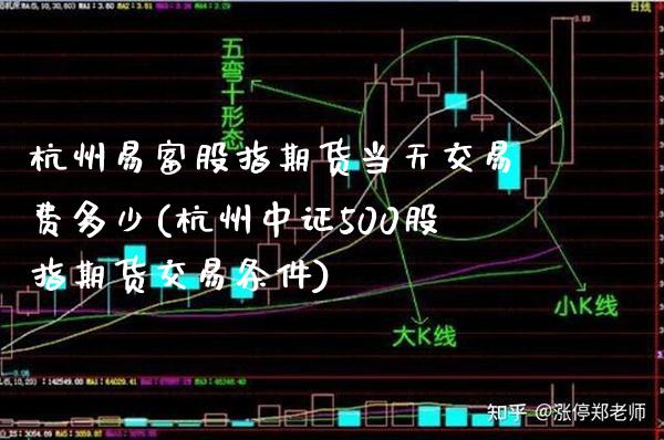 杭州易富股指期货当天交易费多少(杭州中证500股指期货交易条件)_https://www.xmqjcw.com_期货百科_第1张