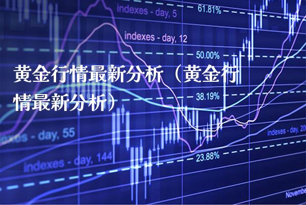 黄金行情最新分析（黄金行情最新分析）_https://www.xmqjcw.com_期货直播室_第1张