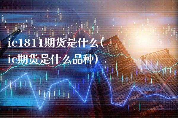 ic1811期货是什么(ic期货是什么品种)_https://www.xmqjcw.com_期货百科_第1张