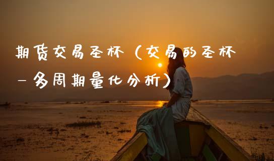 期货交易圣杯（交易的圣杯—多周期量化分析）_https://www.xmqjcw.com_期货直播室_第1张