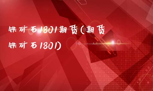 铁矿石1801期货(期货铁矿石1801)_https://www.xmqjcw.com_期货百科_第1张