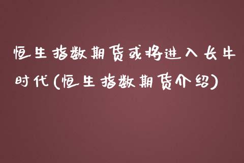 恒生指数期货或将进入长牛时代(恒生指数期货介绍)_https://www.xmqjcw.com_期货投资_第1张