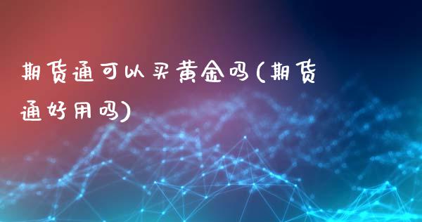 期货通可以买黄金吗(期货通好用吗)_https://www.xmqjcw.com_期货行情_第1张
