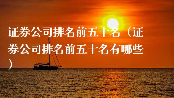 证券公司排名前五十名（证券公司排名前五十名有哪些）_https://www.xmqjcw.com_期货投资_第1张