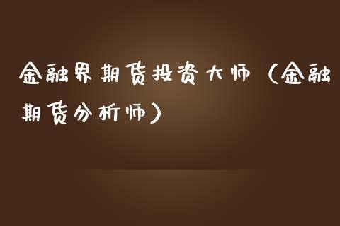 金融界期货投资**（金融期货分析师）_https://www.xmqjcw.com_期货直播室_第1张