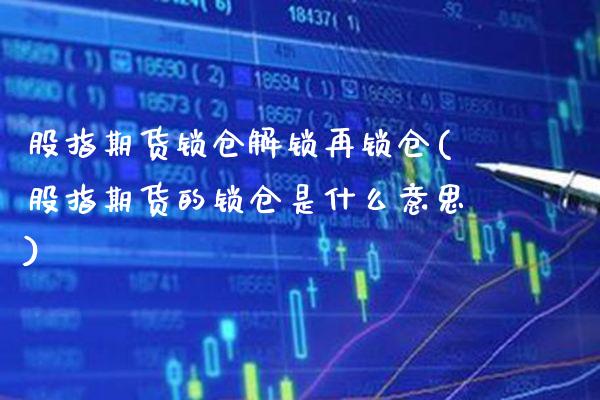 股指期货锁仓解锁再锁仓(股指期货的锁仓是什么意思)_https://www.xmqjcw.com_期货百科_第1张