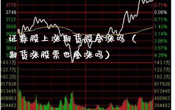 证券股上涨期货股会涨吗（期货涨股票也会涨吗）_https://www.xmqjcw.com_期货投资_第1张
