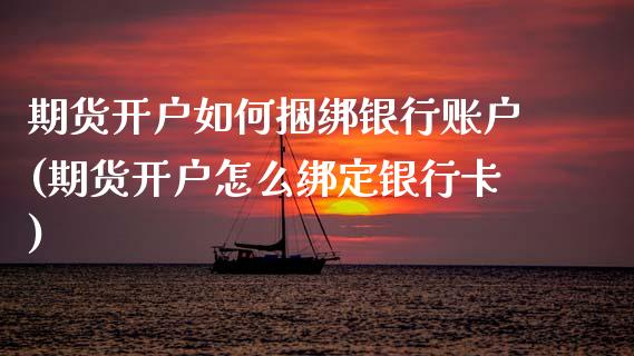 期货开户如何**银行账户(期货开户怎么绑定***)_https://www.xmqjcw.com_期货投资_第1张