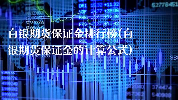白银期货保证金排行榜(白银期货保证金的计算公式)_https://www.xmqjcw.com_股票投资_第1张