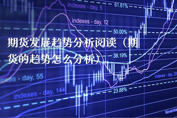 期货发展趋势分析阅读（期货的趋势怎么分析）_https://www.xmqjcw.com_期货直播室_第1张