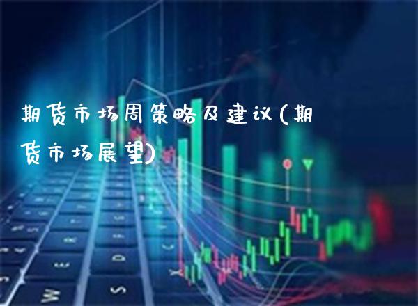 期货市场周策略及建议(期货市场展望)_https://www.xmqjcw.com_期货直播室_第1张