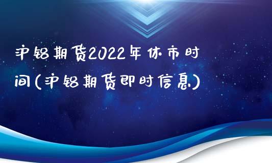 沪铝期货2022年休市时间(沪铝期货即时信息)_期货百科_第1张_秦聚理财 沪铝期货2022年休市时间(沪铝期货即时信息)_https://www.xmqjcw.com_期货百科_第1张