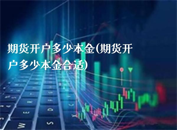 期货开户多少本金(期货开户多少本金合适)_https://www.xmqjcw.com_期货行情_第1张