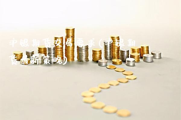 沪银期货交易要求(沪银期货最新策略)_https://www.xmqjcw.com_期货百科_第1张