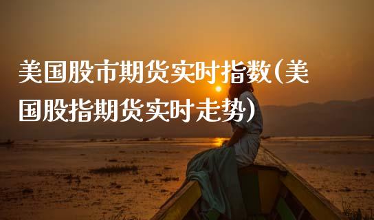 美国股市期货实时指数(美国股指期货实时走势)_https://www.xmqjcw.com_期货百科_第1张