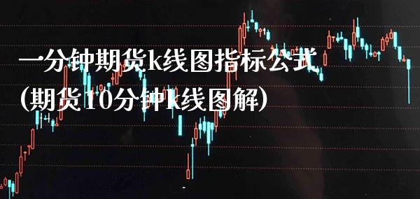一分钟期货k线图指标公式(期货10分钟k线图解)_https://www.xmqjcw.com_期货百科_第1张