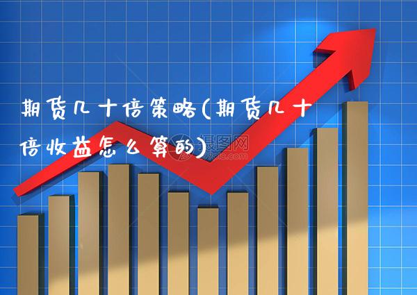 期货几十倍策略(期货几十倍收益怎么算的)_https://www.xmqjcw.com_期货百科_第1张