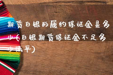 期货白银的履约保证金是多少(白银期货保证金不足多少强平)_https://www.xmqjcw.com_期货行情_第1张