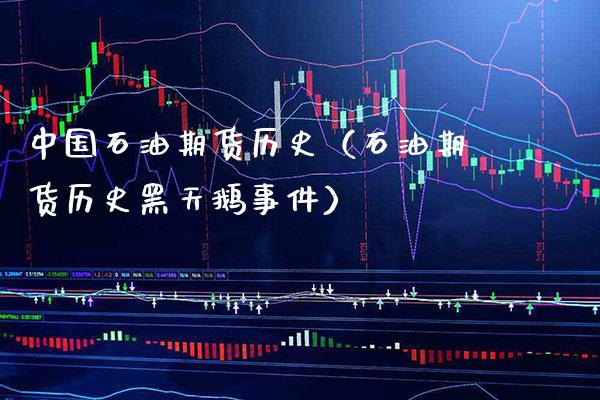 中国石油期货历史（石油期货历史黑天鹅事件）_https://www.xmqjcw.com_期货投资_第1张