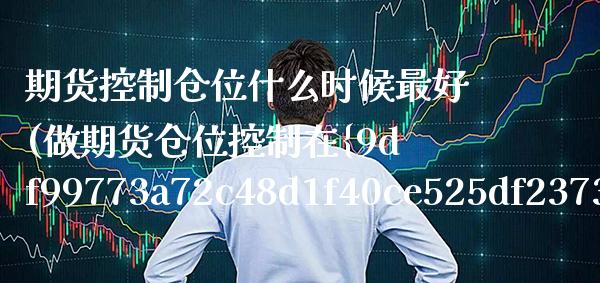 期货控制仓位什么时候最好(做期货仓位控制在%之几最合适)_https://www.xmqjcw.com_期货直播室_第1张