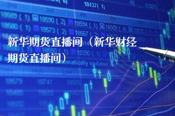 新华期货直播间（新华财经期货直播间）_https://www.xmqjcw.com_期货直播室_第1张