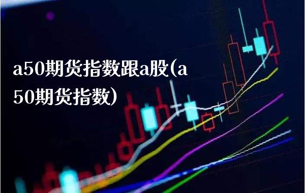 a50期货指数跟a股(a50期货指数)_https://www.xmqjcw.com_期货百科_第1张