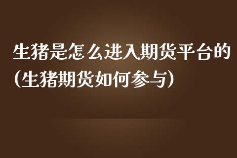 生猪是怎么进入期货平台的(生猪期货如何参与)_期货百科_第1张_秦聚理财 生猪是怎么进入期货平台的(生猪期货如何参与)_https://www.xmqjcw.com_期货百科_第1张