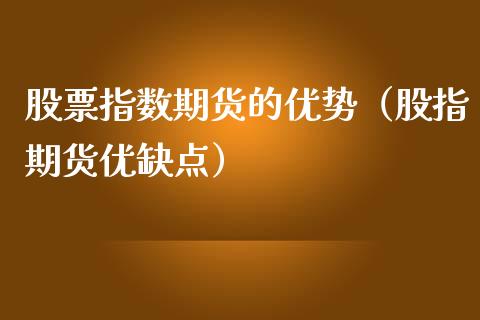 股票指数期货的优势（股指期货优缺点）_https://www.xmqjcw.com_期货直播室_第1张