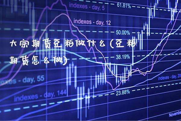 大宗期货豆粕做什么(豆粕期货怎么做)_https://www.xmqjcw.com_期货行情_第1张