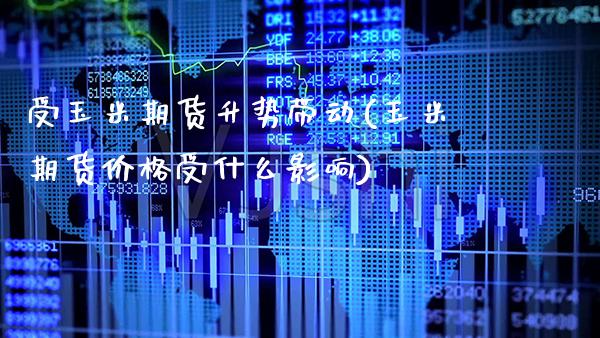 受玉米期货升势带动(玉米期货价格受什么影响)_https://www.xmqjcw.com_基金理财_第1张