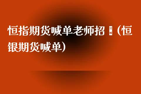 恒指期货喊单老师招骋(恒银期货喊单)_https://www.xmqjcw.com_期货投资_第1张