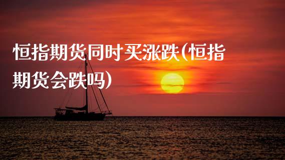 恒指期货同时买涨跌(恒指期货会跌吗)_https://www.xmqjcw.com_期货百科_第1张
