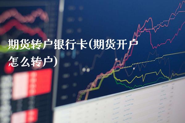 期货转户银行卡(期货开户怎么转户)_https://www.xmqjcw.com_期货直播室_第1张