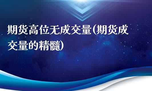 期货高位无成交量(期货成交量的精髓)_https://www.xmqjcw.com_股票投资_第1张