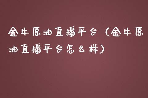 金牛原油直播平台（金牛原油直播平台怎么样）_https://www.xmqjcw.com_期货直播室_第1张