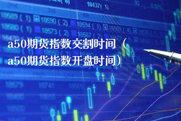 a50期货指数交割时间（a50期货指数**时间）_https://www.xmqjcw.com_期货直播室_第1张
