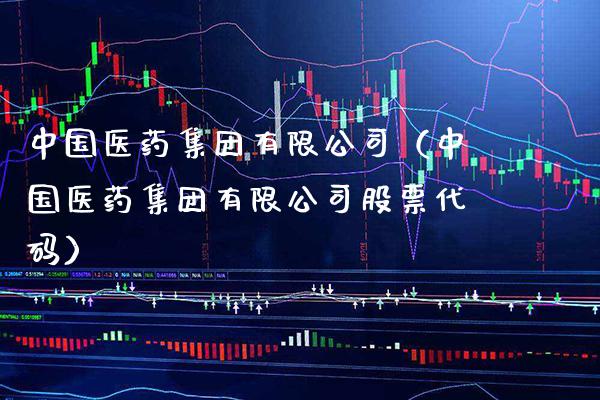 中国医药集团有限公司（中国医药集团有限公司股票代码）_https://www.xmqjcw.com_期货直播室_第1张