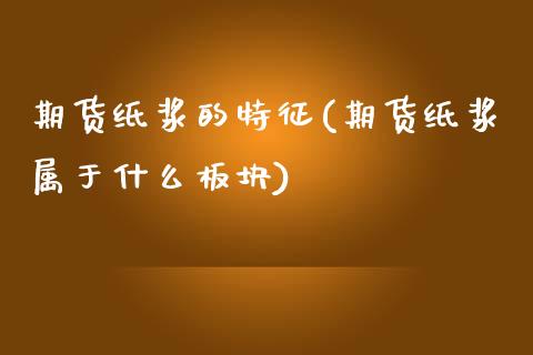 期货纸浆的特征(期货纸浆属于什么板块)_https://www.xmqjcw.com_期货百科_第1张