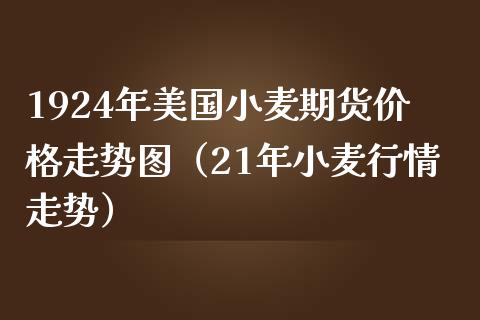 1924年美国小麦期货价格走势图（21年小麦行情走势）_https://www.xmqjcw.com_期货投资_第1张
