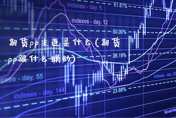 期货pp主连是什么(期货pp跟什么联动)_https://www.xmqjcw.com_期货百科_第1张