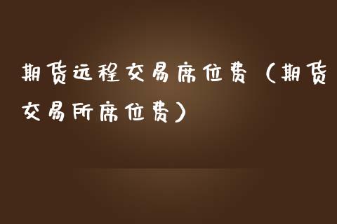 期货远程交易席位费（期货交易所席位费）_https://www.xmqjcw.com_期货投资_第1张