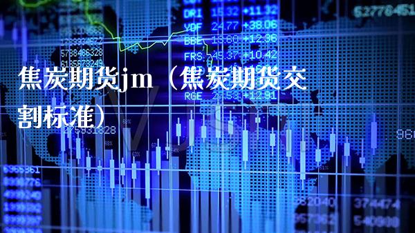 焦炭期货jm（焦炭期货交割标准）_https://www.xmqjcw.com_期货投资_第1张