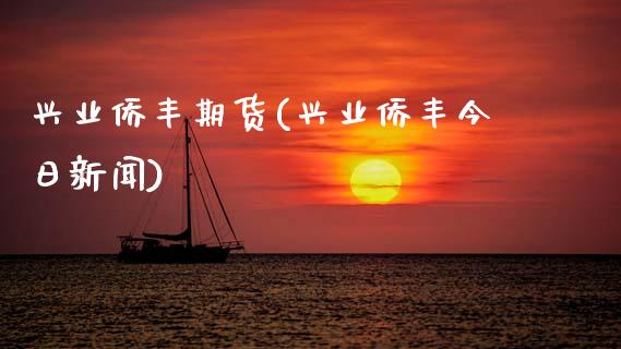 兴业侨丰期货(兴业侨丰今日新闻)_https://www.xmqjcw.com_期货投资_第1张