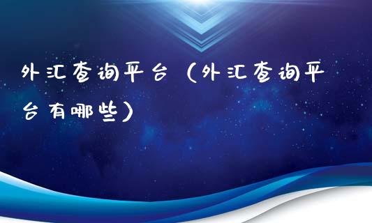 外汇查询平台（外汇查询平台有哪些）_https://www.xmqjcw.com_期货行情_第1张